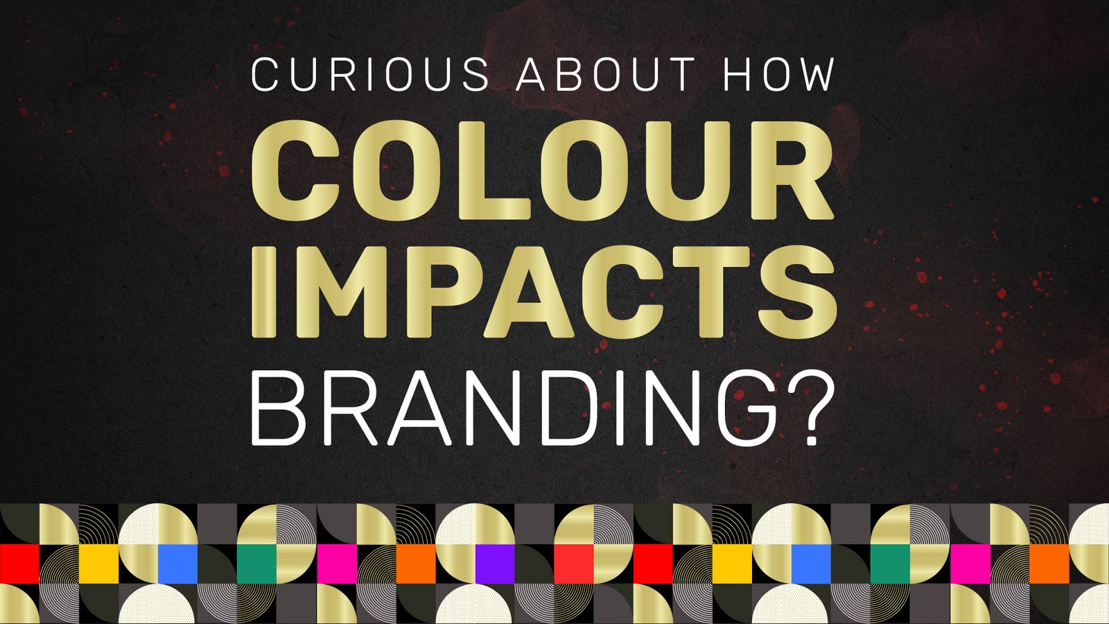CURIOUS HOW COLOUR IMPACTS BRANDING?